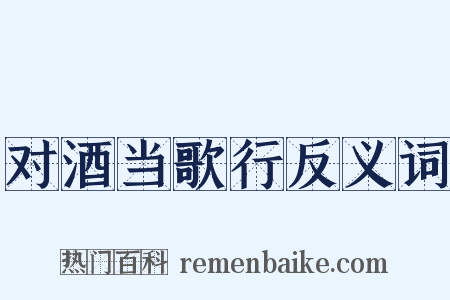 对酒当歌行反义词是什么意思的图片